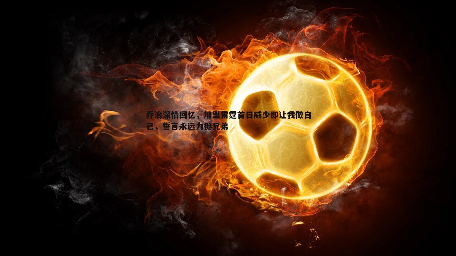 乔治深情回忆，加盟雷霆首日威少即让我做自己，誓言永远力挺兄弟